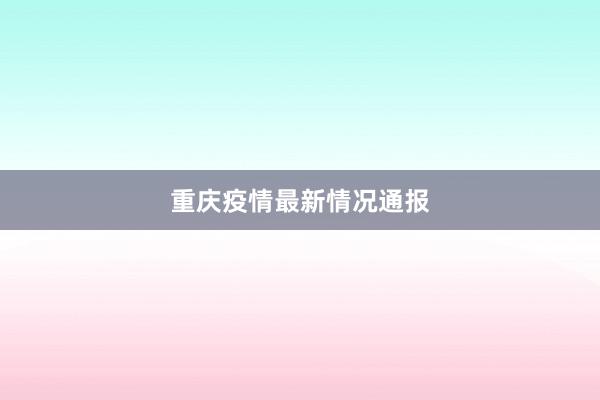 重庆疫情最新情况通报